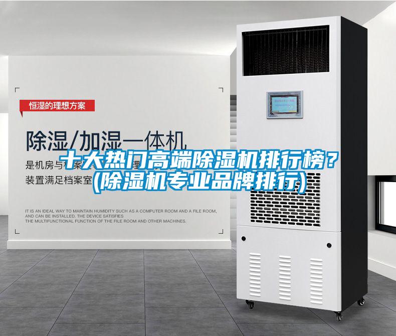 十大熱門高端除濕機排行榜？(除濕機專業(yè)品牌排行)