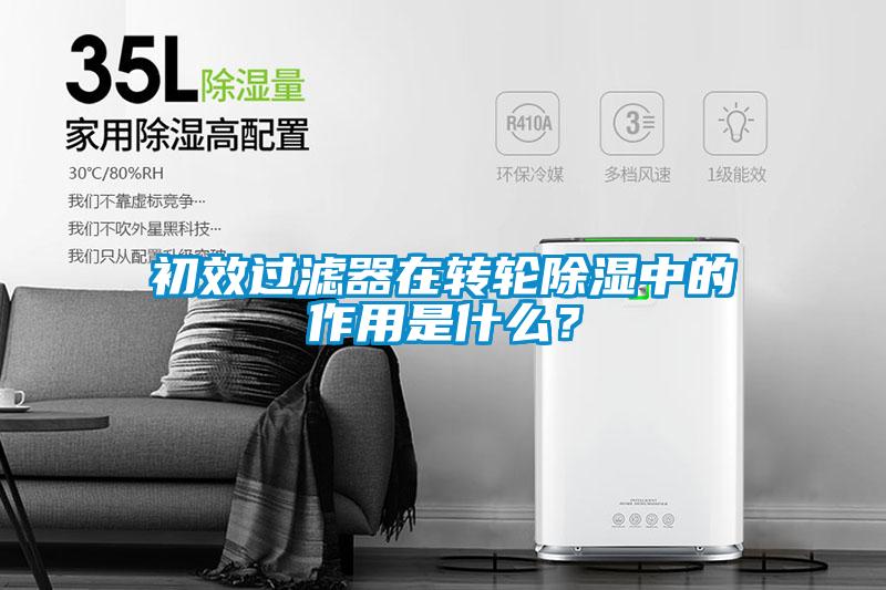 初效過濾器在轉(zhuǎn)輪除濕中的作用是什么？