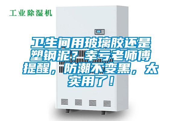 衛(wèi)生間用玻璃膠還是塑鋼泥？幸虧老師傅提醒，防潮不變黑，太實用了！