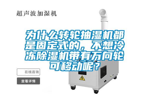 為什么轉(zhuǎn)輪抽濕機(jī)都是固定式的，不想冷凍除濕機(jī)帶有萬向輪可移動(dòng)呢？