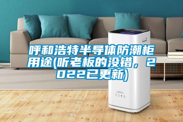 呼和浩特半導體防潮柜用途(聽老板的沒錯，2022已更新)