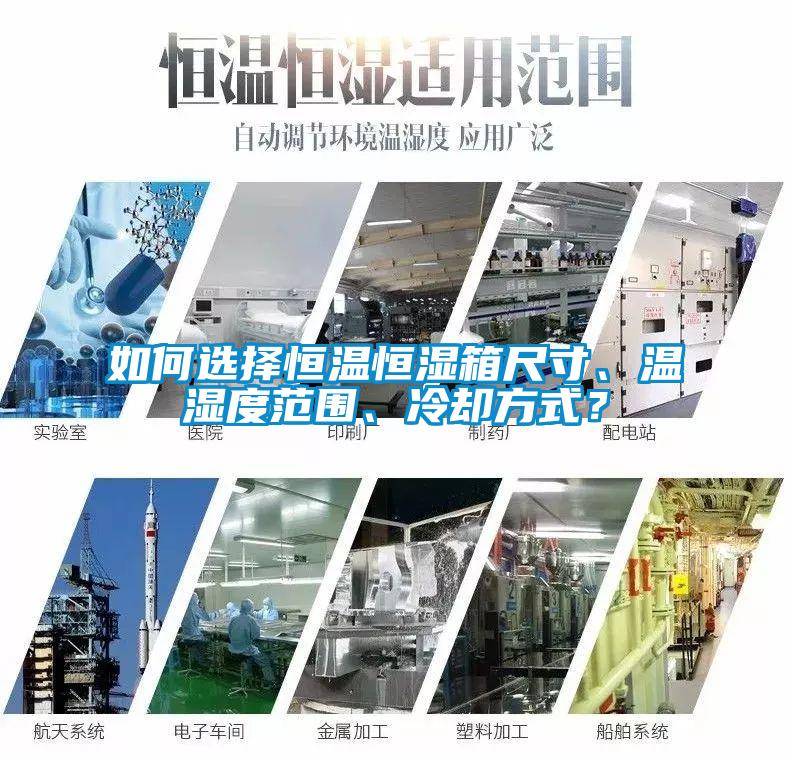 如何選擇恒溫恒濕箱尺寸、溫濕度范圍、冷卻方式？