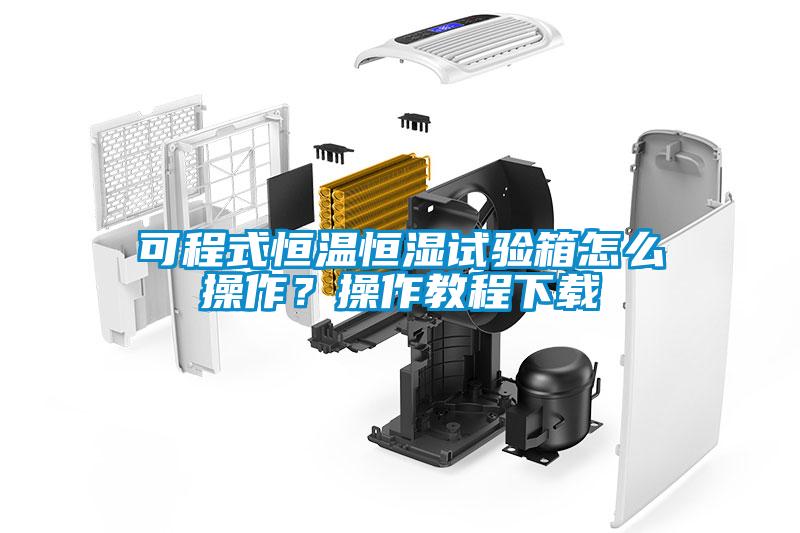 可程式恒溫恒濕試驗箱怎么操作？操作教程下載