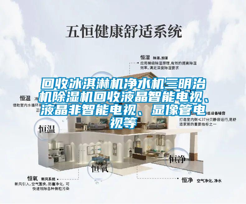 回收冰淇淋機(jī)凈水機(jī)三明治機(jī)除濕機(jī)回收液晶智能電視、液晶非智能電視、顯像管電視等