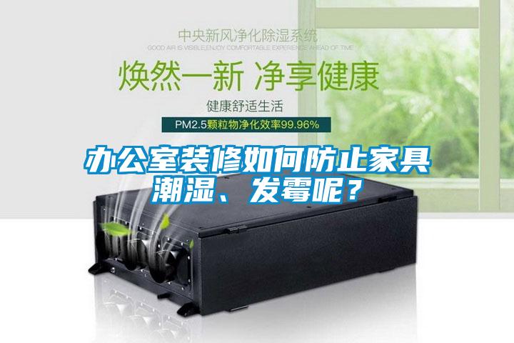 辦公室裝修如何防止家具潮濕、發(fā)霉呢？
