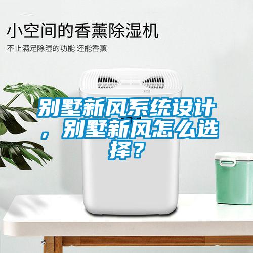 別墅新風(fēng)系統(tǒng)設(shè)計(jì)，別墅新風(fēng)怎么選擇？