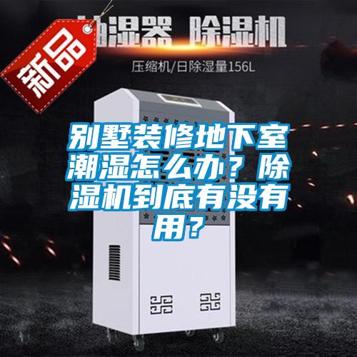 別墅裝修地下室潮濕怎么辦？除濕機到底有沒有用？