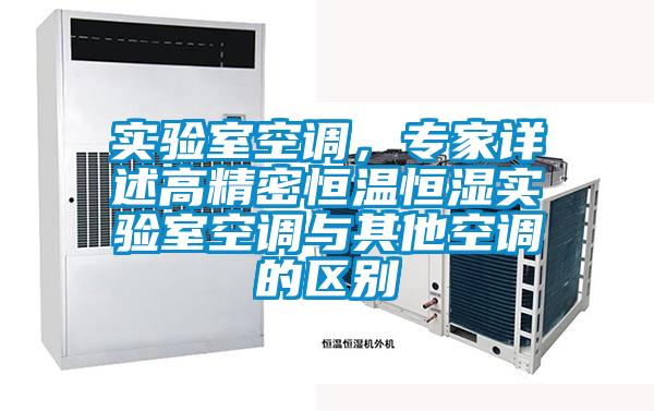 實(shí)驗(yàn)室空調(diào)，專家詳述高精密恒溫恒濕實(shí)驗(yàn)室空調(diào)與其他空調(diào)的區(qū)別