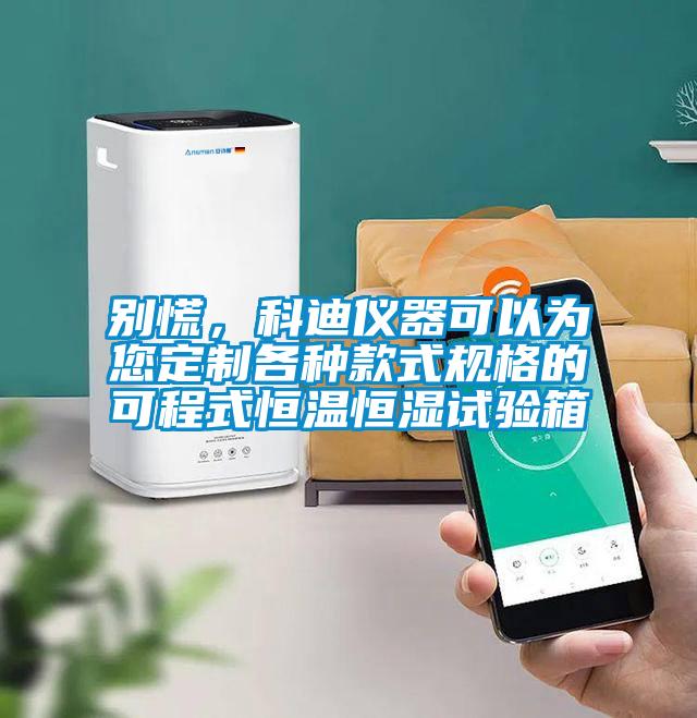別慌，科迪儀器可以為您定制各種款式規(guī)格的可程式恒溫恒濕試驗(yàn)箱