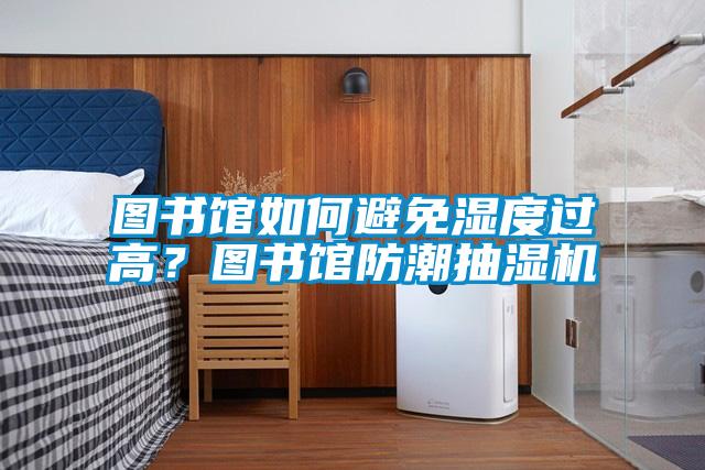 圖書館如何避免濕度過高？圖書館防潮抽濕機