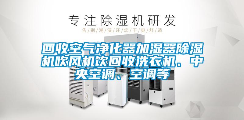 回收空氣凈化器加濕器除濕機吹風(fēng)機飲回收洗衣機、中央空調(diào)、空調(diào)等