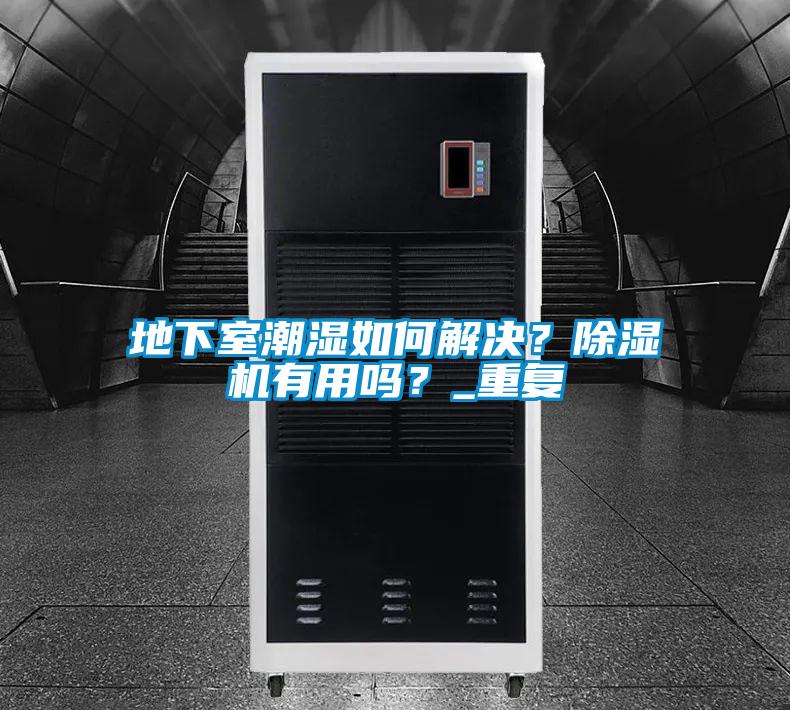 地下室潮濕如何解決？除濕機(jī)有用嗎？_重復(fù)