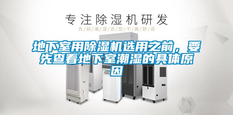 地下室用除濕機選用之前，要先查看地下室潮濕的具體原因