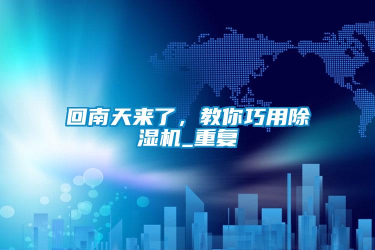 回南天來了，教你巧用除濕機(jī)_重復(fù)