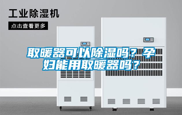 取暖器可以除濕嗎？孕婦能用取暖器嗎？