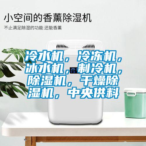 冷水機(jī)，冷凍機(jī)，冰水機(jī)，制冷機(jī)，除濕機(jī)，干燥除濕機(jī)，中央供料