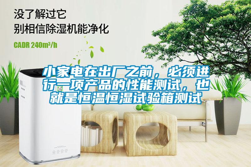 小家電在出廠之前，必須進行一項產(chǎn)品的性能測試，也就是恒溫恒濕試驗箱測試