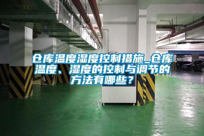 倉(cāng)庫(kù)溫度濕度控制措施_倉(cāng)庫(kù)溫度、濕度的控制與調(diào)節(jié)的方法有哪些？
