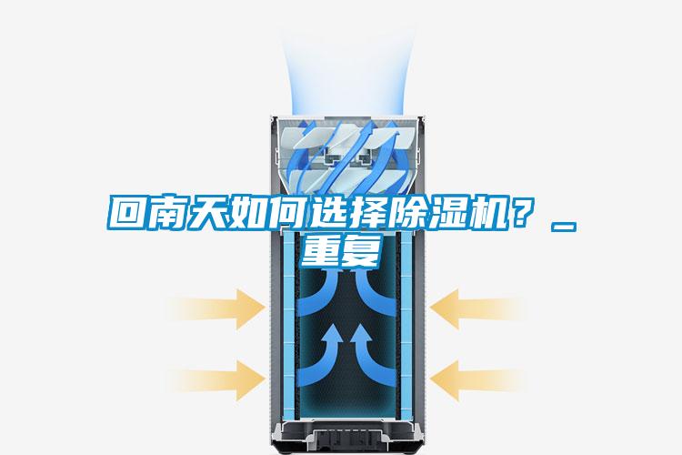 回南天如何選擇除濕機(jī)？_重復(fù)