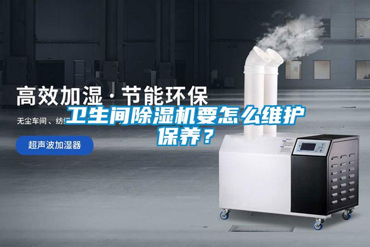 衛(wèi)生間除濕機(jī)要怎么維護(hù)保養(yǎng)？