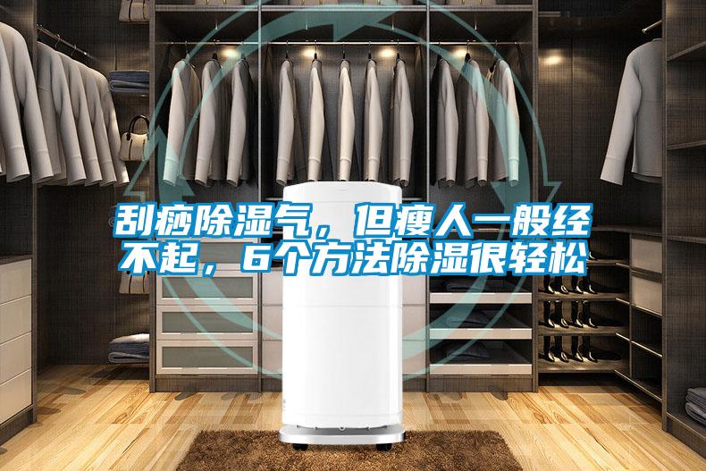 刮痧除濕氣，但瘦人一般經(jīng)不起，6個(gè)方法除濕很輕松
