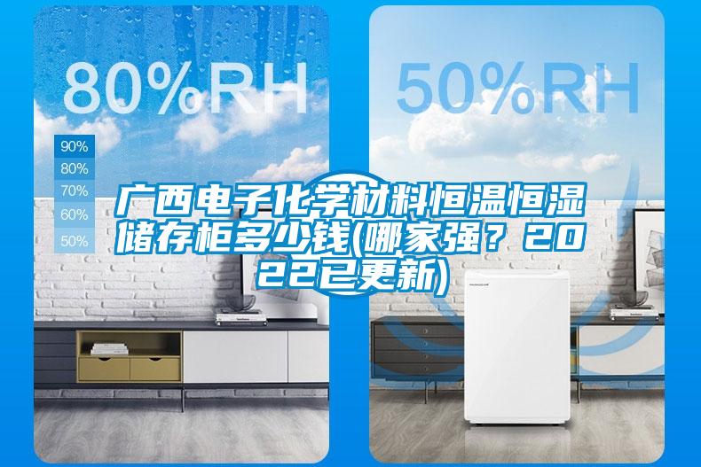 廣西電子化學(xué)材料恒溫恒濕儲(chǔ)存柜多少錢(qián)(哪家強(qiáng)？2022已更新)