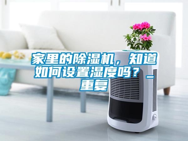 家里的除濕機，知道如何設(shè)置濕度嗎？_重復(fù)