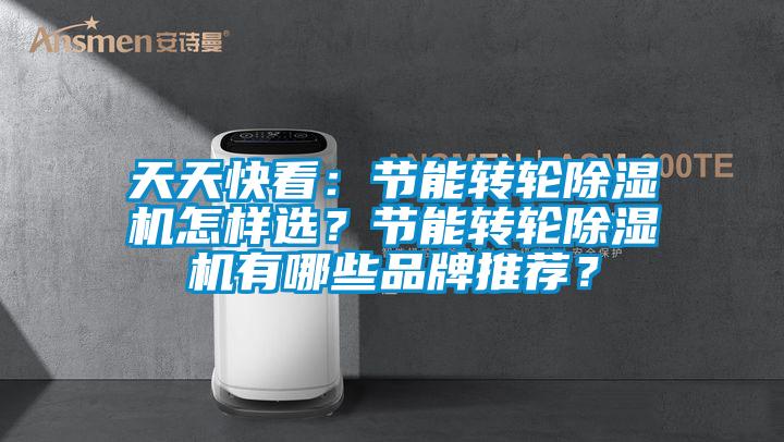 天天快看：節(jié)能轉(zhuǎn)輪除濕機(jī)怎樣選？節(jié)能轉(zhuǎn)輪除濕機(jī)有哪些品牌推薦？