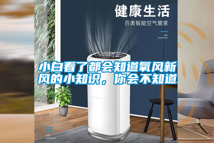 小白看了都會知道氧風(fēng)新風(fēng)的小知識，你會不知道