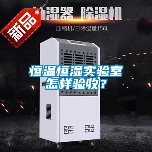 恒溫恒濕實(shí)驗(yàn)室怎樣驗(yàn)收？