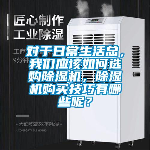 對于日常生活總，我們應(yīng)該如何選購除濕機，除濕機購買技巧有哪些呢？
