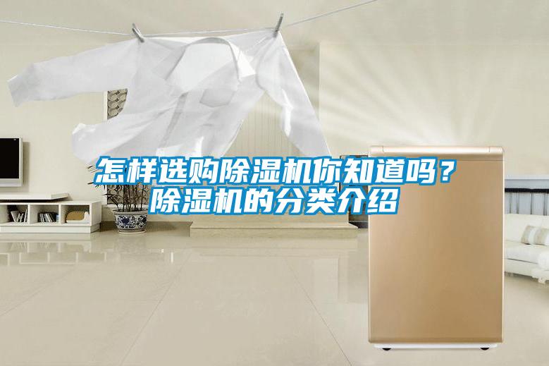 怎樣選購除濕機(jī)你知道嗎？除濕機(jī)的分類介紹