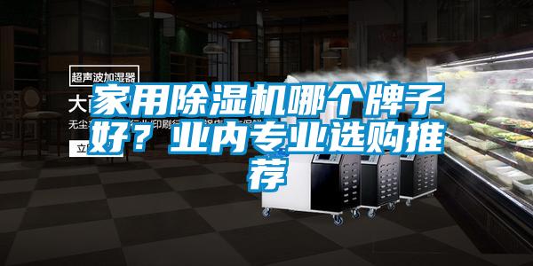 家用除濕機(jī)哪個(gè)牌子好？業(yè)內(nèi)專(zhuān)業(yè)選購(gòu)?fù)扑]