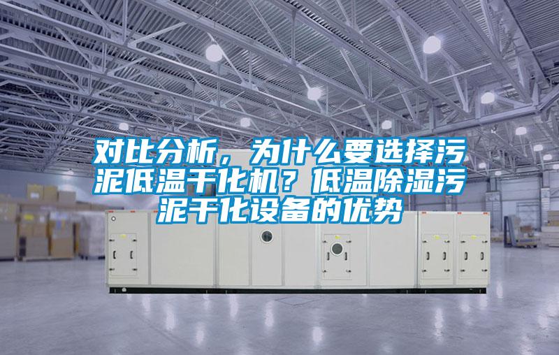 對比分析，為什么要選擇污泥低溫干化機？低溫除濕污泥干化設備的優(yōu)勢
