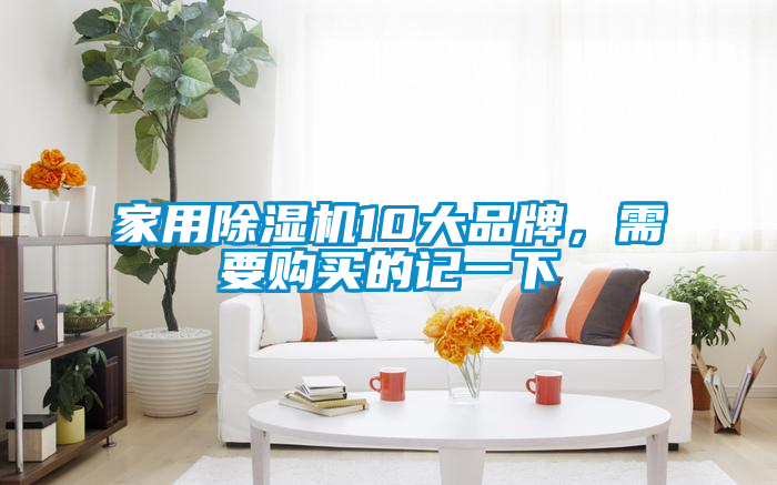 家用除濕機(jī)10大品牌，需要購(gòu)買的記一下