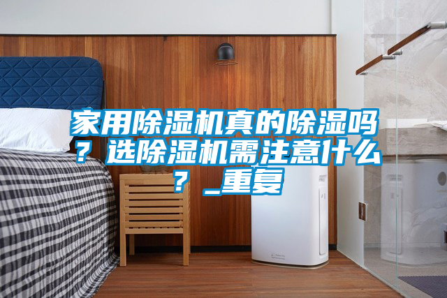 家用除濕機(jī)真的除濕嗎？選除濕機(jī)需注意什么？_重復(fù)