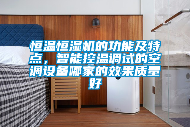 恒溫恒濕機(jī)的功能及特點(diǎn)，智能控溫調(diào)試的空調(diào)設(shè)備哪家的效果質(zhì)量好