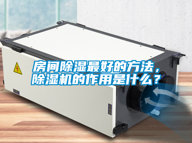房間除濕最好的方法，除濕機(jī)的作用是什么？