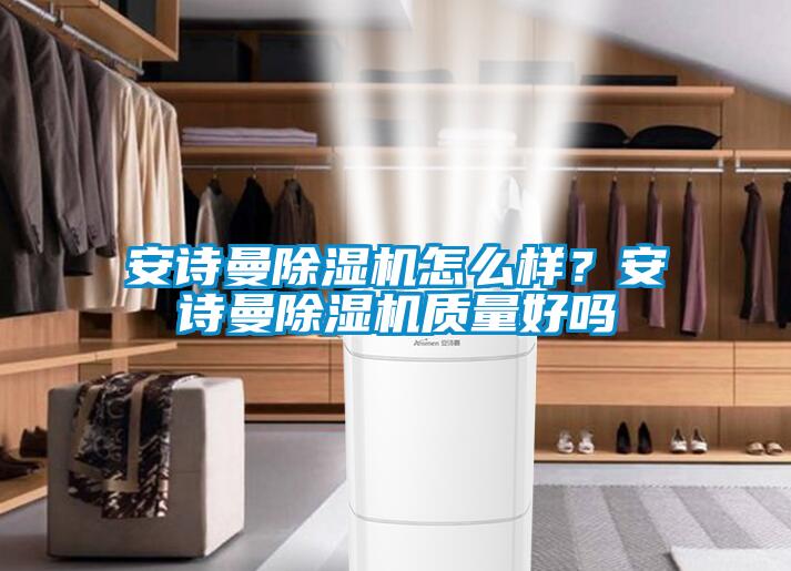 安詩曼除濕機怎么樣？安詩曼除濕機質量好嗎