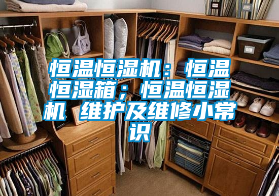 恒溫恒濕機(jī)：恒溫恒濕箱；恒溫恒濕機(jī) 維護(hù)及維修小常識(shí)