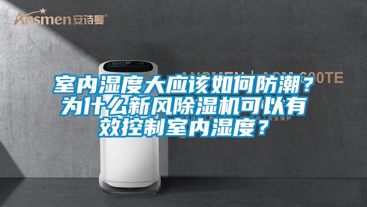室內(nèi)濕度大應(yīng)該如何防潮？為什么新風(fēng)除濕機(jī)可以有效控制室內(nèi)濕度？