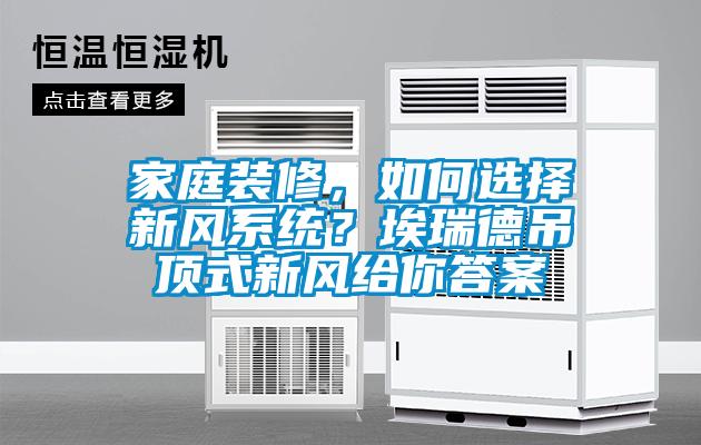 家庭裝修，如何選擇新風(fēng)系統(tǒng)？埃瑞德吊頂式新風(fēng)給你答案