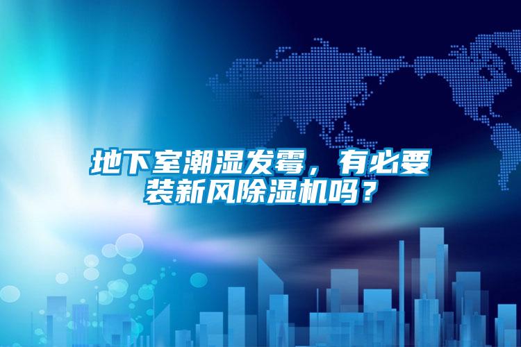地下室潮濕發(fā)霉，有必要裝新風(fēng)除濕機嗎？