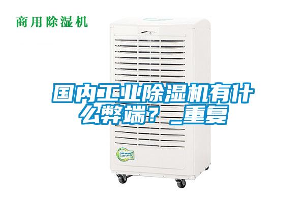 國(guó)內(nèi)工業(yè)除濕機(jī)有什么弊端？_重復(fù)