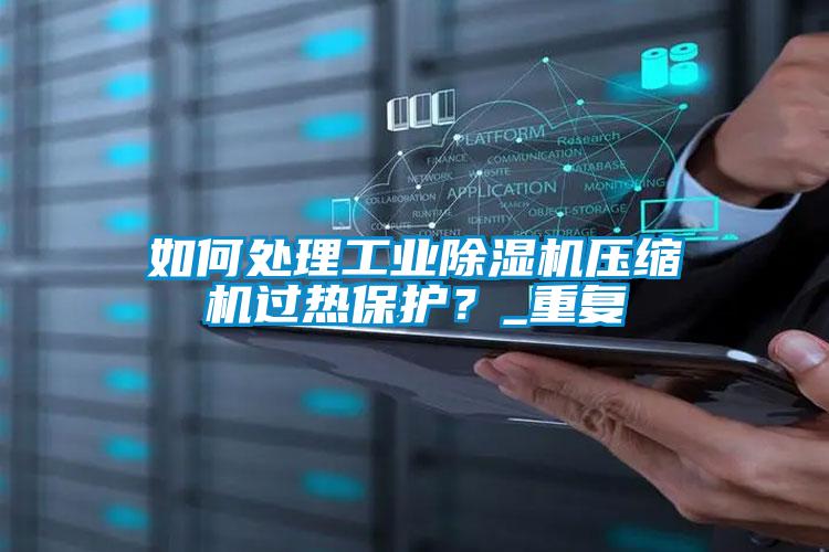 如何處理工業(yè)除濕機壓縮機過熱保護？_重復