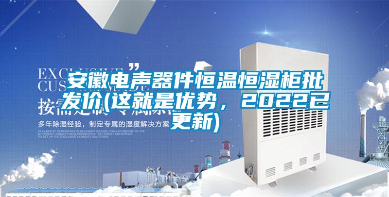 安徽電聲器件恒溫恒濕柜批發(fā)價(jià)(這就是優(yōu)勢(shì)，2022已更新)