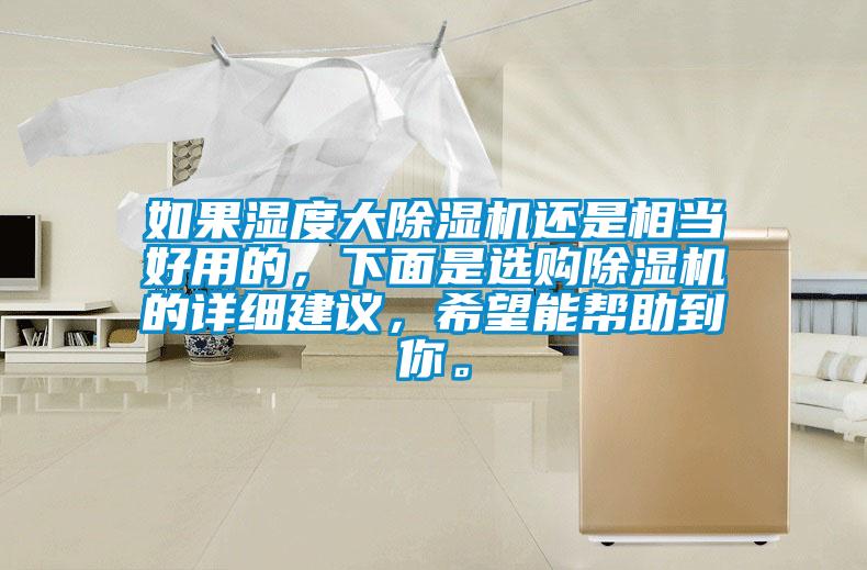 如果濕度大除濕機(jī)還是相當(dāng)好用的，下面是選購(gòu)除濕機(jī)的詳細(xì)建議，希望能幫助到你。