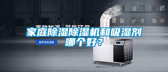 家庭除濕除濕機和吸濕劑哪個好？