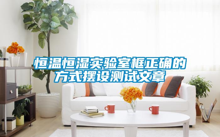 恒溫恒濕實(shí)驗室框正確的方式擺設(shè)測試文章