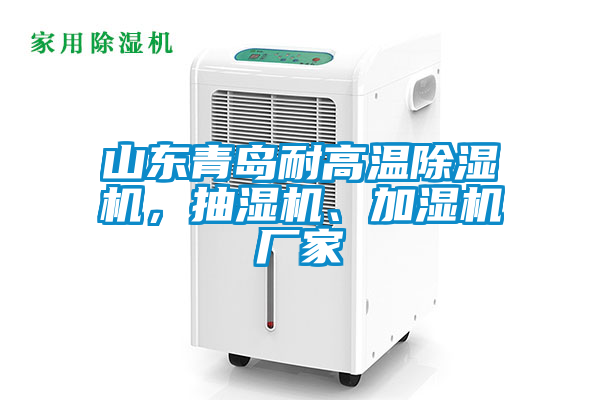 山東青島耐高溫除濕機，抽濕機、加濕機廠家
